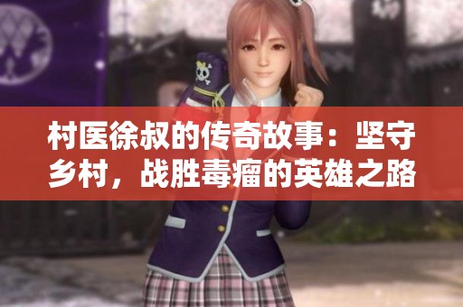 村医徐叔的传奇故事：坚守乡村，战胜毒瘤的英雄之路