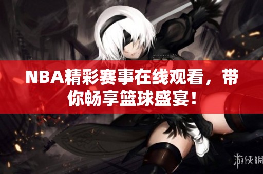 NBA精彩赛事在线观看，带你畅享篮球盛宴！