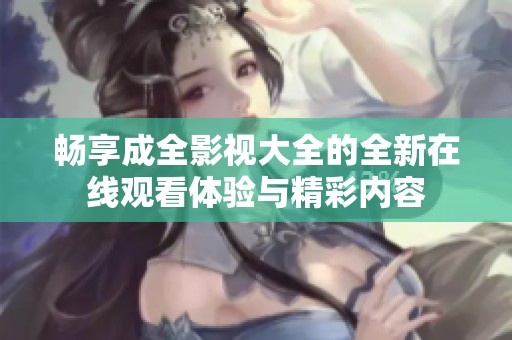 畅享成全影视大全的全新在线观看体验与精彩内容