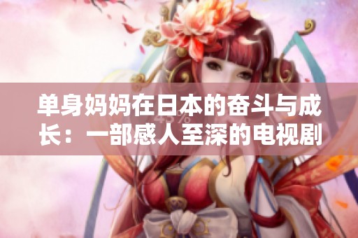 单身妈妈在日本的奋斗与成长：一部感人至深的电视剧探讨
