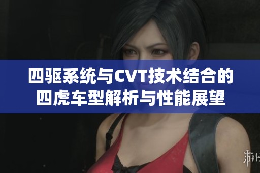 四驱系统与CVT技术结合的四虎车型解析与性能展望