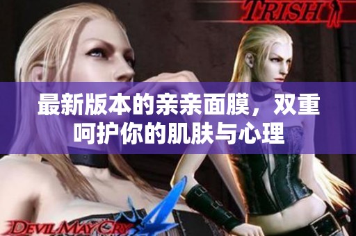 最新版本的亲亲面膜，双重呵护你的肌肤与心理