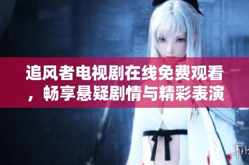 追风者电视剧在线免费观看，畅享悬疑剧情与精彩表演
