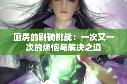 厨房的刷碗挑战：一次又一次的烦恼与解决之道