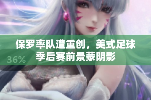保罗率队遭重创，美式足球季后赛前景蒙阴影