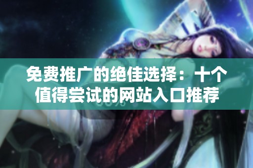 免费推广的绝佳选择：十个值得尝试的网站入口推荐
