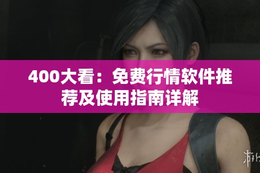 400大看：免费行情软件推荐及使用指南详解