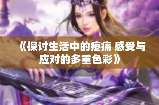 《探讨生活中的疼痛 感受与应对的多重色彩》