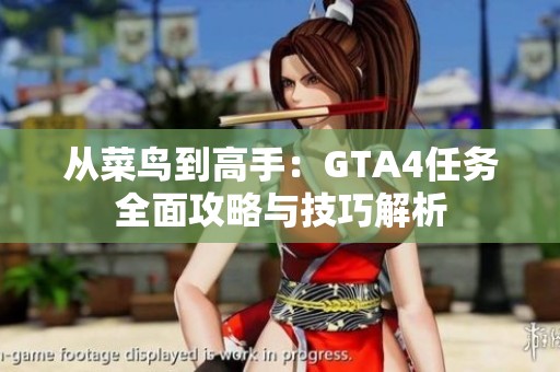 从菜鸟到高手：GTA4任务全面攻略与技巧解析