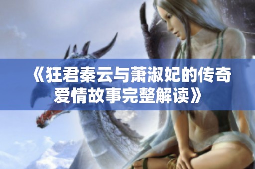 《狂君秦云与萧淑妃的传奇爱情故事完整解读》