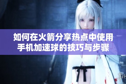 如何在火箭分享热点中使用手机加速球的技巧与步骤