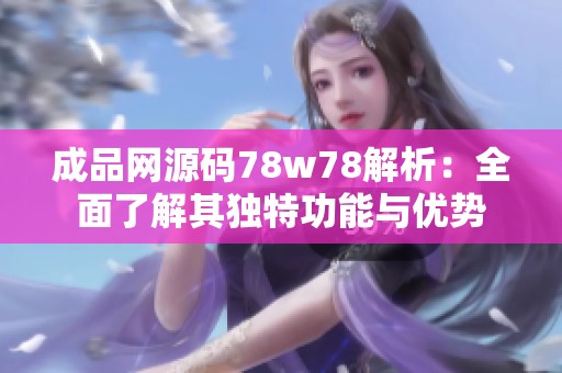 成品网源码78w78解析：全面了解其独特功能与优势