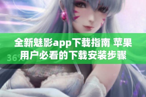 全新魅影app下载指南 苹果用户必看的下载安装步骤