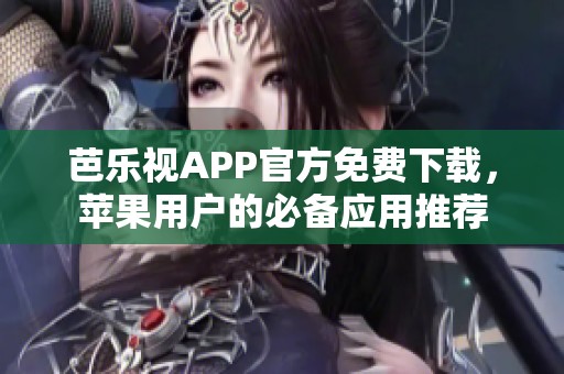 芭乐视APP官方免费下载，苹果用户的必备应用推荐