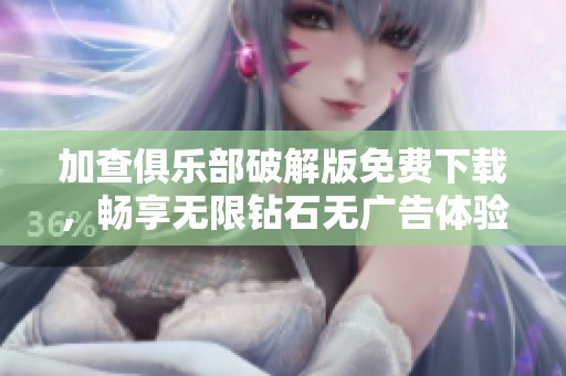 加查俱乐部破解版免费下载，畅享无限钻石无广告体验