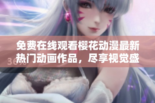 免费在线观看樱花动漫最新热门动画作品，尽享视觉盛宴