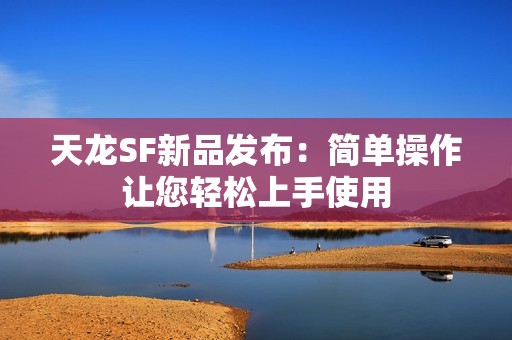 天龙SF新品发布：简单操作让您轻松上手使用