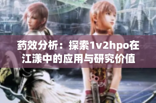 药效分析：探索1v2hpo在江漾中的应用与研究价值