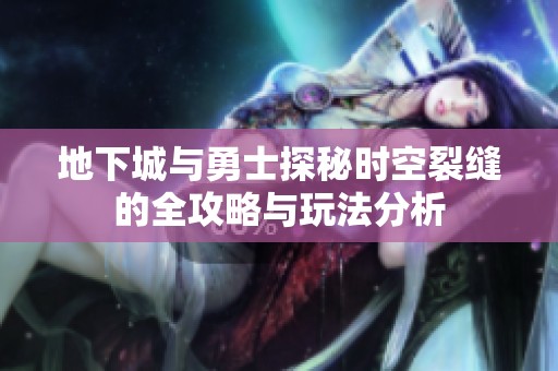地下城与勇士探秘时空裂缝的全攻略与玩法分析