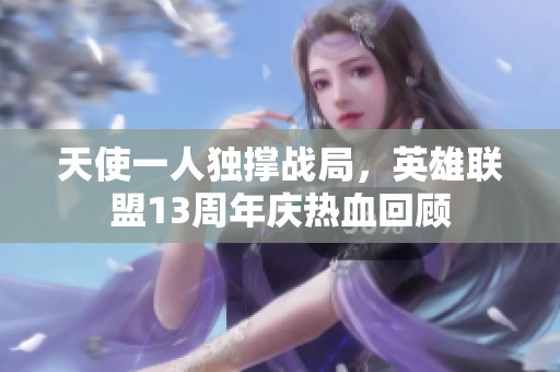 天使一人独撑战局，英雄联盟13周年庆热血回顾