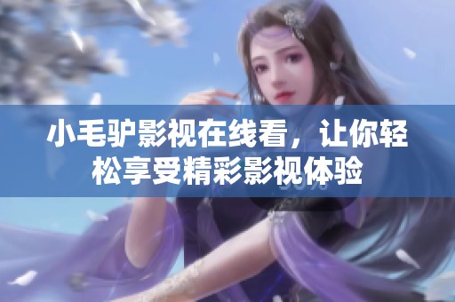 小毛驴影视在线看，让你轻松享受精彩影视体验