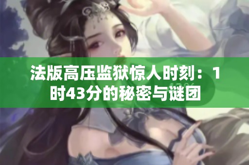 法版高压监狱惊人时刻：1时43分的秘密与谜团