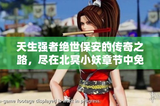 天生强者绝世保安的传奇之路，尽在北冥小妖章节中免费阅读