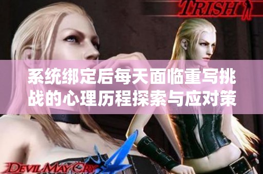 系统绑定后每天面临重写挑战的心理历程探索与应对策略
