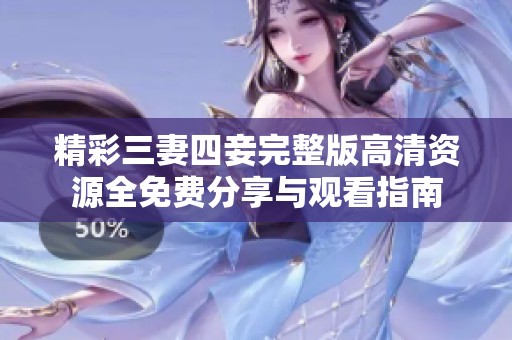 精彩三妻四妾完整版高清资源全免费分享与观看指南