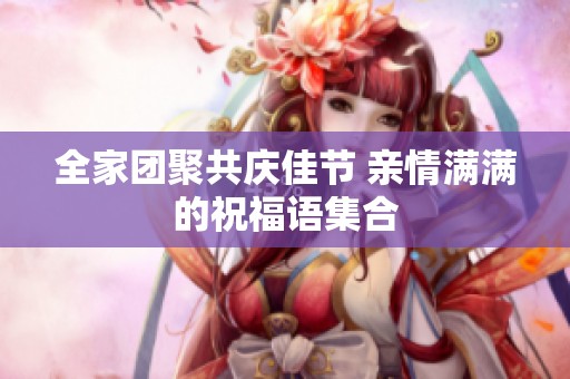 全家团聚共庆佳节 亲情满满的祝福语集合
