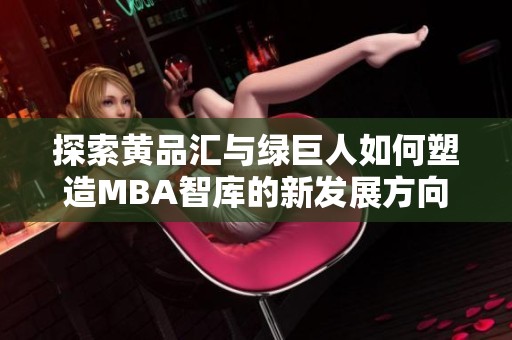 探索黄品汇与绿巨人如何塑造MBA智库的新发展方向