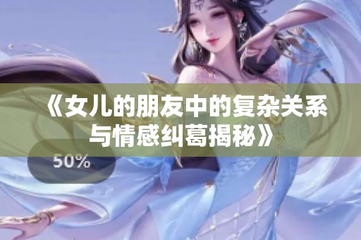 《女儿的朋友中的复杂关系与情感纠葛揭秘》