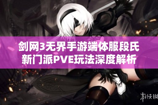 剑网3无界手游端体服段氏新门派PVE玩法深度解析