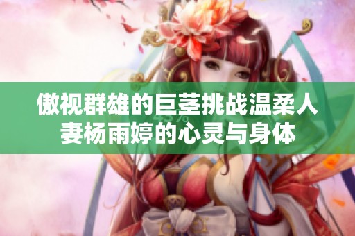 傲视群雄的巨茎挑战温柔人妻杨雨婷的心灵与身体