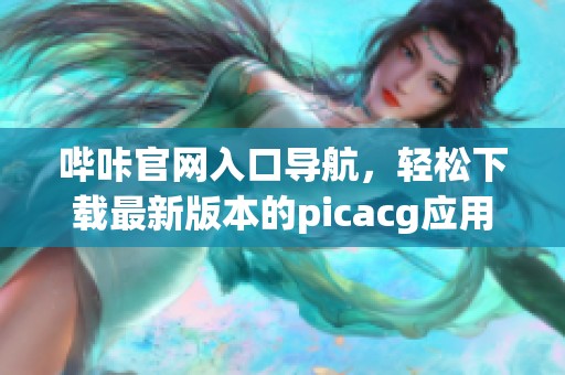 哔咔官网入口导航，轻松下载最新版本的picacg应用