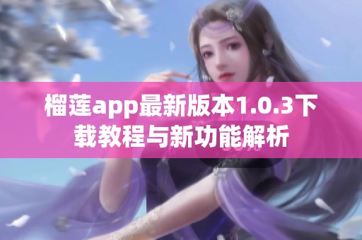 榴莲app最新版本1.0.3下载教程与新功能解析