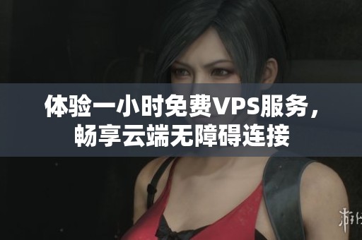 体验一小时免费VPS服务，畅享云端无障碍连接