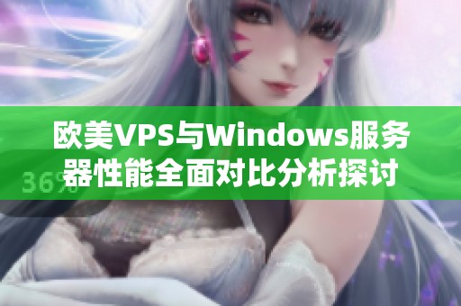 欧美VPS与Windows服务器性能全面对比分析探讨