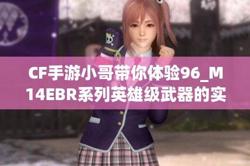 CF手游小哥带你体验96_M14EBR系列英雄级武器的实战效果解析