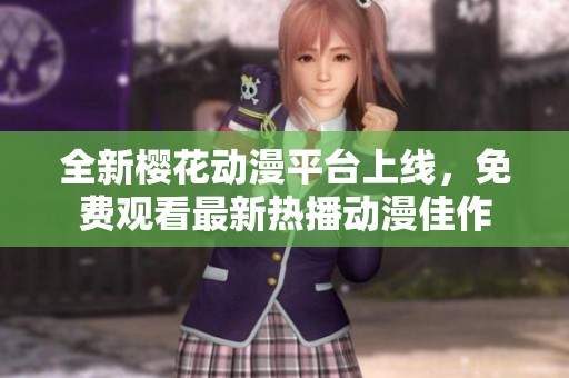 全新樱花动漫平台上线，免费观看最新热播动漫佳作
