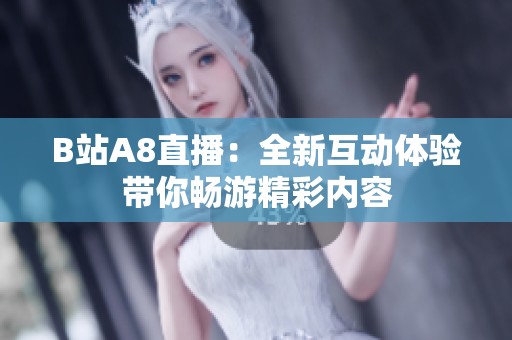 B站A8直播：全新互动体验带你畅游精彩内容