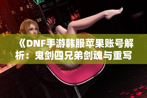 《DNF手游韩服苹果账号解析：鬼剑四兄弟剑魂与重写攻略》