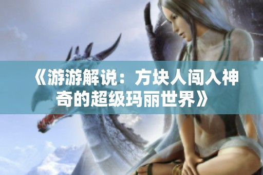 《游游解说：方块人闯入神奇的超级玛丽世界》