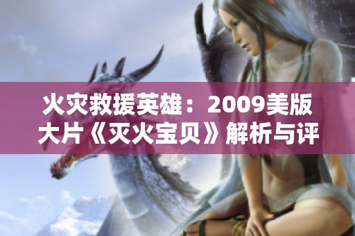 火灾救援英雄：2009美版大片《灭火宝贝》解析与评论