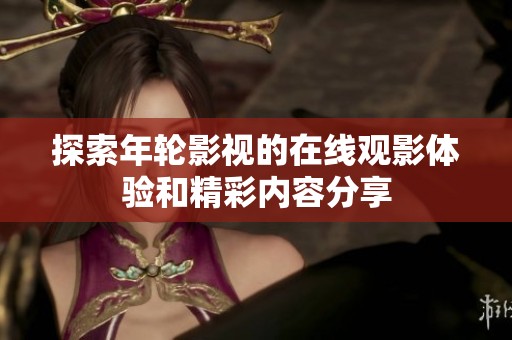 探索年轮影视的在线观影体验和精彩内容分享