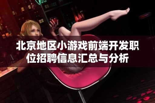 北京地区小游戏前端开发职位招聘信息汇总与分析