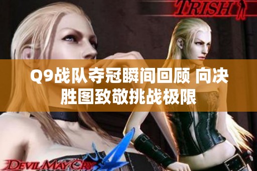 Q9战队夺冠瞬间回顾 向决胜图致敬挑战极限