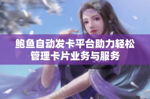 鲍鱼自动发卡平台助力轻松管理卡片业务与服务