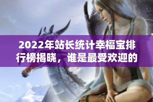 2022年站长统计幸福宝排行榜揭晓，谁是最受欢迎的榜单呢