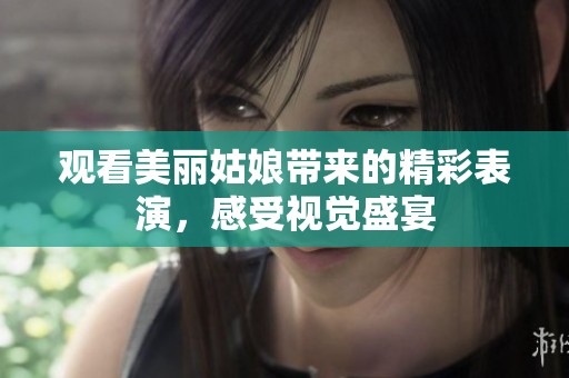 观看美丽姑娘带来的精彩表演，感受视觉盛宴